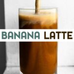 A photo of a glass of Creamy Banana Latte with a text overlay for pinterest.